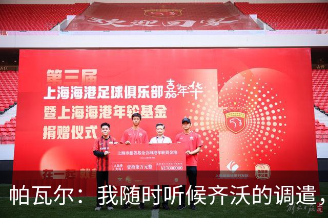 帕瓦尔：我随时听候齐沃的调遣，为了球队利益，哪个位置我都能踢