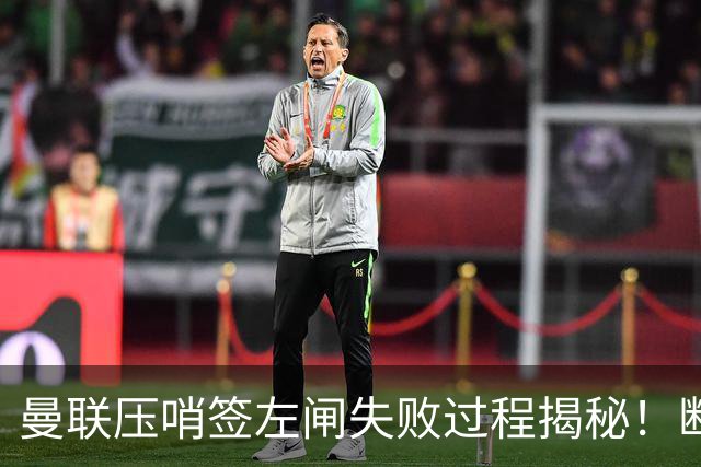 曼联压哨签左闸失败过程揭秘！断定卡里克左后卫够用，明夏再买霍尔