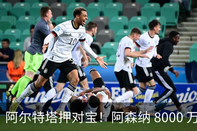 阿尔特塔押对宝！阿森纳 8000 万水货彻底逆袭！回归堪比天价新援